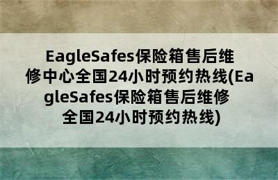 EagleSafes保险箱售后维修中心全国24小时预约热线(EagleSafes保险箱售后维修  全国24小时预约热线)